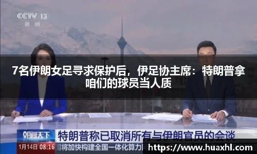 7名伊朗女足寻求保护后，伊足协主席：特朗普拿咱们的球员当人质