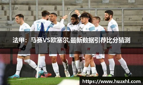 法甲：马赛VS欧塞尔,最新数据引荐比分猜测