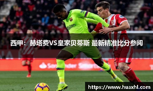 西甲：赫塔费VS皇家贝蒂斯 最新精准比分参阅