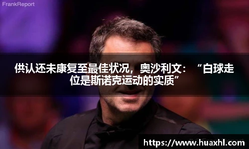 供认还未康复至最佳状况，奥沙利文：“白球走位是斯诺克运动的实质”