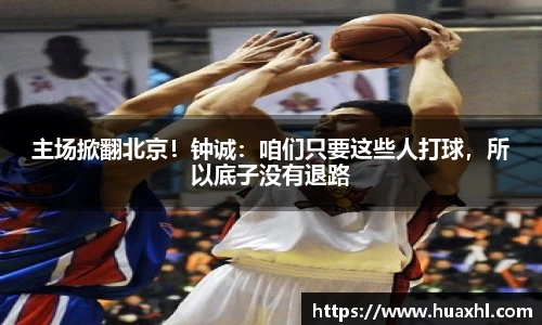 主场掀翻北京！钟诚：咱们只要这些人打球，所以底子没有退路